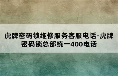 虎牌密码锁维修服务客服电话-虎牌密码锁总部统一400电话