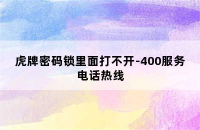 虎牌密码锁里面打不开-400服务电话热线