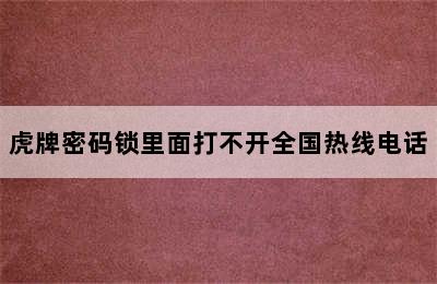 虎牌密码锁里面打不开全国热线电话