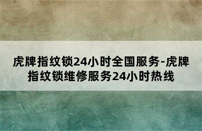 虎牌指纹锁24小时全国服务-虎牌指纹锁维修服务24小时热线