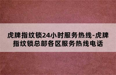 虎牌指纹锁24小时服务热线-虎牌指纹锁总部各区服务热线电话