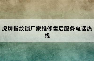 虎牌指纹锁厂家维修售后服务电话热线