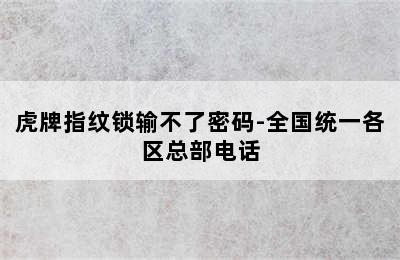 虎牌指纹锁输不了密码-全国统一各区总部电话