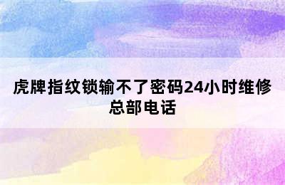 虎牌指纹锁输不了密码24小时维修总部电话