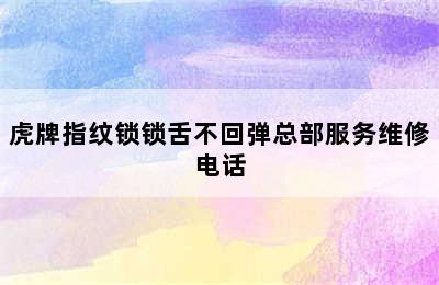 虎牌指纹锁锁舌不回弹总部服务维修电话