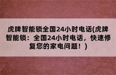 虎牌智能锁全国24小时电话(虎牌智能锁：全国24小时电话，快速修复您的家电问题！)