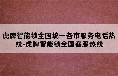 虎牌智能锁全国统一各市服务电话热线-虎牌智能锁全国客服热线