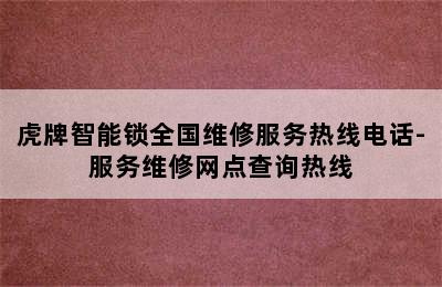 虎牌智能锁全国维修服务热线电话-服务维修网点查询热线