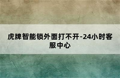 虎牌智能锁外面打不开-24小时客服中心