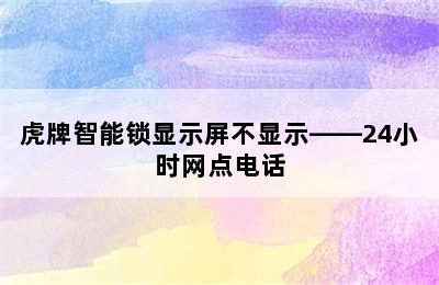 虎牌智能锁显示屏不显示——24小时网点电话