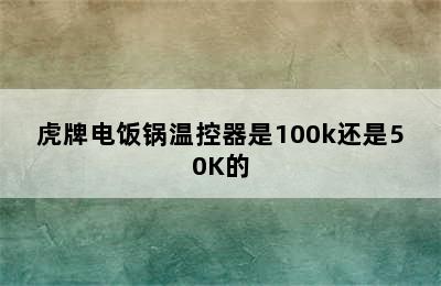 虎牌电饭锅温控器是100k还是50K的