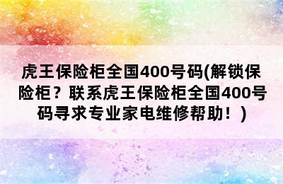 虎王保险柜全国400号码(解锁保险柜？联系虎王保险柜全国400号码寻求专业家电维修帮助！)