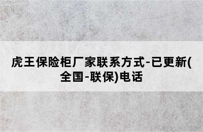 虎王保险柜厂家联系方式-已更新(全国-联保)电话