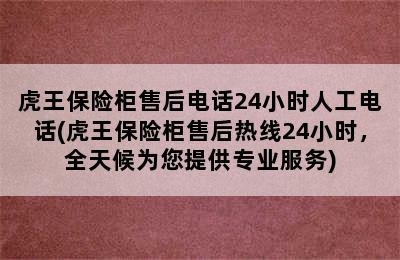 虎王保险柜售后电话24小时人工电话(虎王保险柜售后热线24小时，全天候为您提供专业服务)