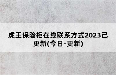 虎王保险柜在线联系方式2023已更新(今日-更新)