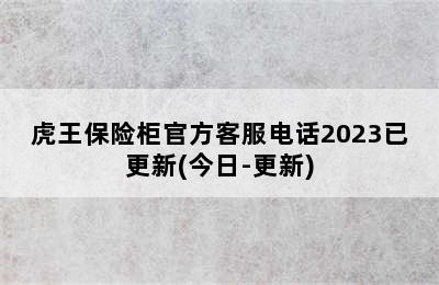 虎王保险柜官方客服电话2023已更新(今日-更新)