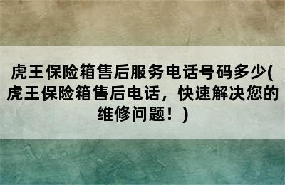 虎王保险箱售后服务电话号码多少(虎王保险箱售后电话，快速解决您的维修问题！)