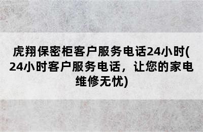 虎翔保密柜客户服务电话24小时(24小时客户服务电话，让您的家电维修无忧)