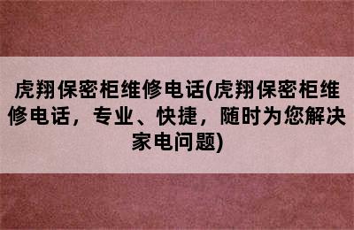 虎翔保密柜维修电话(虎翔保密柜维修电话，专业、快捷，随时为您解决家电问题)