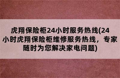 虎翔保险柜24小时服务热线(24小时虎翔保险柜维修服务热线，专家随时为您解决家电问题)