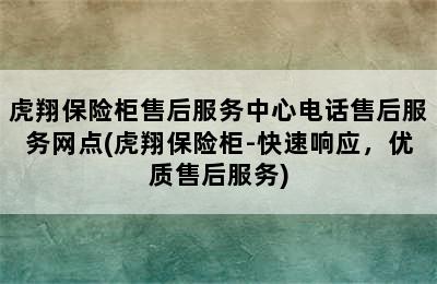 虎翔保险柜售后服务中心电话售后服务网点(虎翔保险柜-快速响应，优质售后服务)