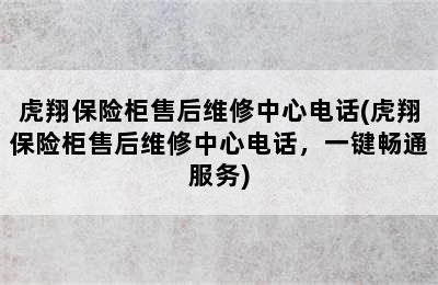 虎翔保险柜售后维修中心电话(虎翔保险柜售后维修中心电话，一键畅通服务)