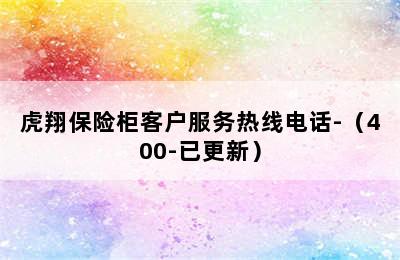 虎翔保险柜客户服务热线电话-（400-已更新）