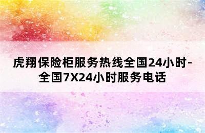 虎翔保险柜服务热线全国24小时-全国7X24小时服务电话