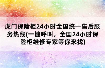 虎门保险柜24小时全国统一售后服务热线(一键呼叫，全国24小时保险柜维修专家等你来找)