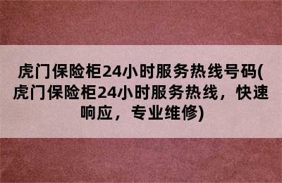 虎门保险柜24小时服务热线号码(虎门保险柜24小时服务热线，快速响应，专业维修)