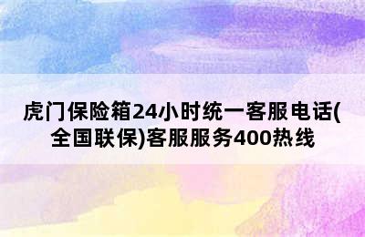 虎门保险箱24小时统一客服电话(全国联保)客服服务400热线