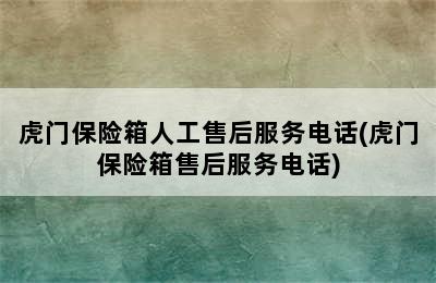 虎门保险箱人工售后服务电话(虎门保险箱售后服务电话)