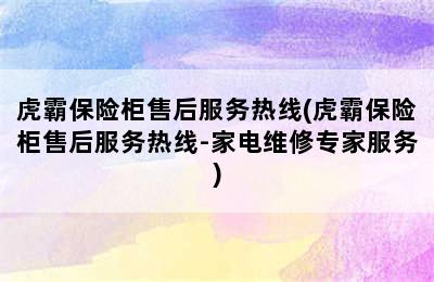 虎霸保险柜售后服务热线(虎霸保险柜售后服务热线-家电维修专家服务)