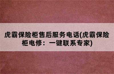 虎霸保险柜售后服务电话(虎霸保险柜电修：一键联系专家)