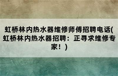 虹桥林内热水器维修师傅招聘电话(虹桥林内热水器招聘：正寻求维修专家！)