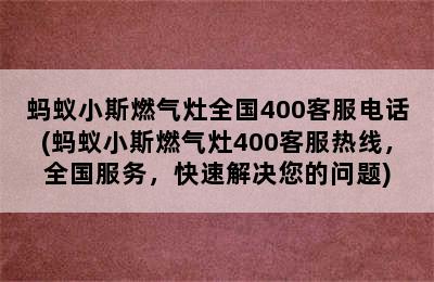 蚂蚁小斯燃气灶全国400客服电话(蚂蚁小斯燃气灶400客服热线，全国服务，快速解决您的问题)