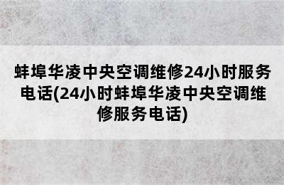 蚌埠华凌中央空调维修24小时服务电话(24小时蚌埠华凌中央空调维修服务电话)