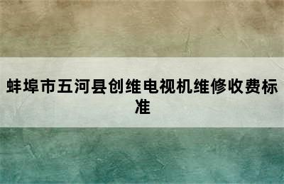 蚌埠市五河县创维电视机维修收费标准