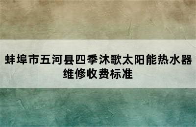 蚌埠市五河县四季沐歌太阳能热水器维修收费标准