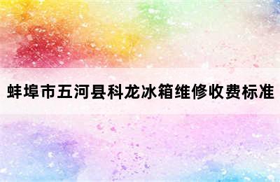 蚌埠市五河县科龙冰箱维修收费标准