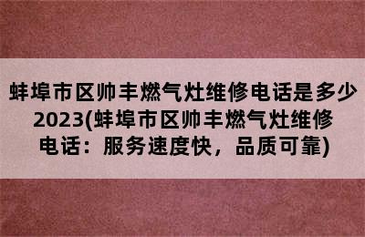 蚌埠市区帅丰燃气灶维修电话是多少2023(蚌埠市区帅丰燃气灶维修电话：服务速度快，品质可靠)