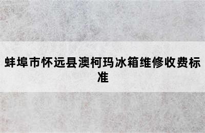 蚌埠市怀远县澳柯玛冰箱维修收费标准