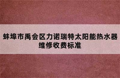 蚌埠市禹会区力诺瑞特太阳能热水器维修收费标准