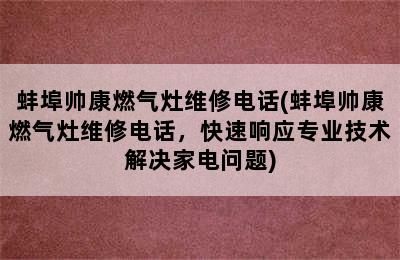 蚌埠帅康燃气灶维修电话(蚌埠帅康燃气灶维修电话，快速响应专业技术解决家电问题)