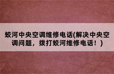 蛟河中央空调维修电话(解决中央空调问题，拨打蛟河维修电话！)