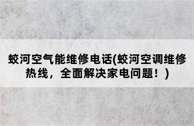 蛟河空气能维修电话(蛟河空调维修热线，全面解决家电问题！)