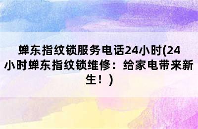 蝉东指纹锁服务电话24小时(24小时蝉东指纹锁维修：给家电带来新生！)