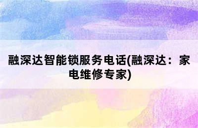 融深达智能锁服务电话(融深达：家电维修专家)