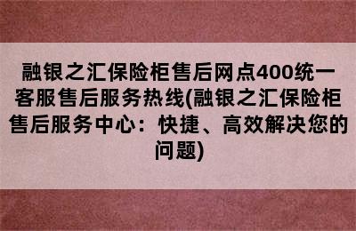 融银之汇保险柜售后网点400统一客服售后服务热线(融银之汇保险柜售后服务中心：快捷、高效解决您的问题)