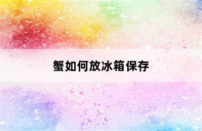 蟹如何放冰箱保存